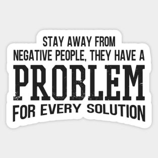 Stay Away From Negative People They Have A Problem for Every Solution Sticker